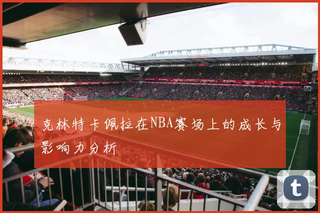 克林特卡佩拉在NBA赛场上的成长与影响力分析