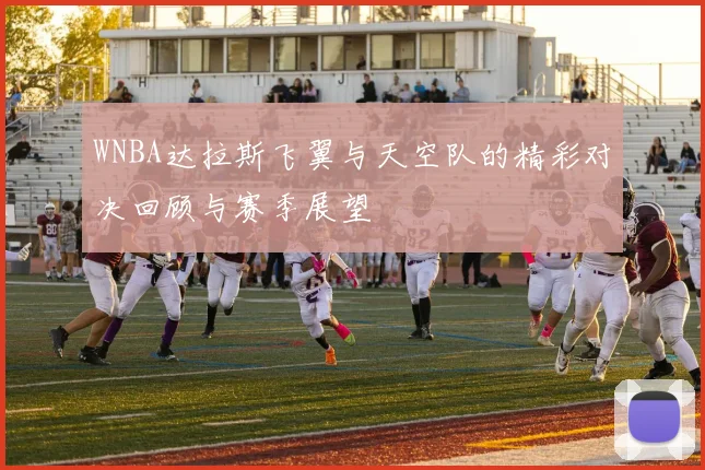 WNBA达拉斯飞翼与天空队的精彩对决回顾与赛季展望