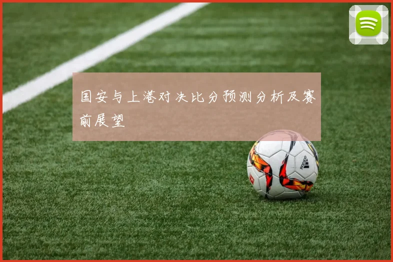 国安与上港对决比分预测分析及赛前展望