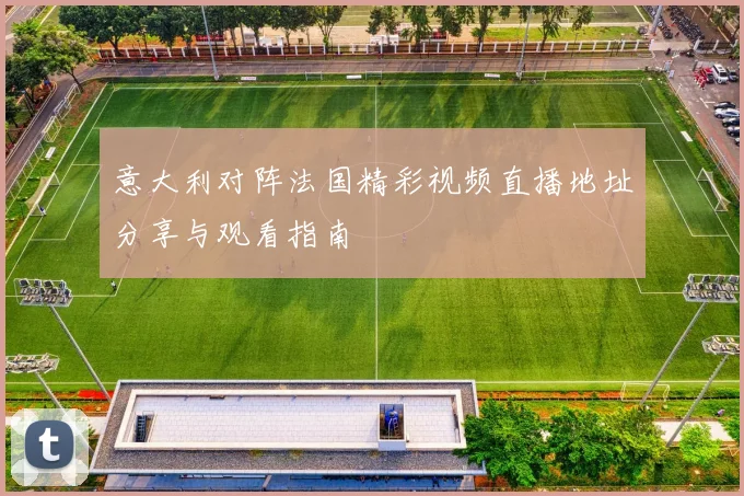 意大利对阵法国精彩视频直播地址分享与观看指南