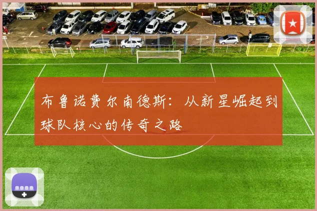 布鲁诺费尔南德斯：从新星崛起到球队核心的传奇之路