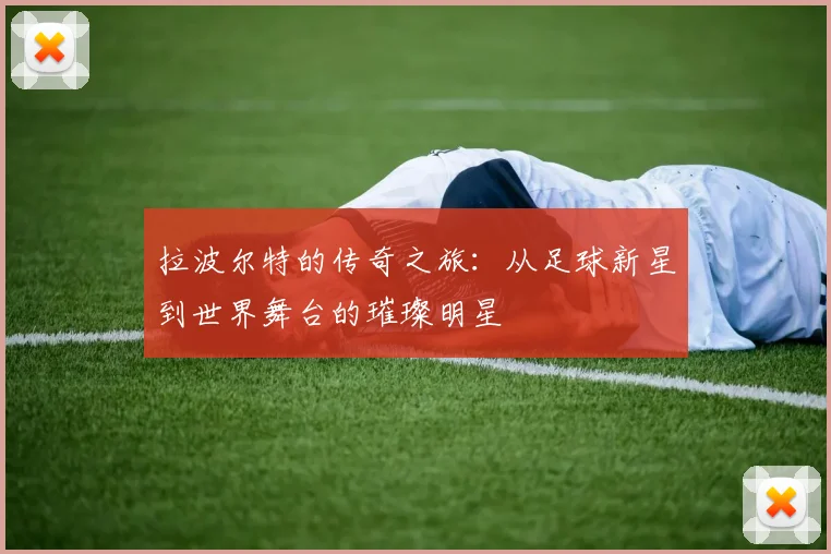 拉波尔特的传奇之旅：从足球新星到世界舞台的璀璨明星
