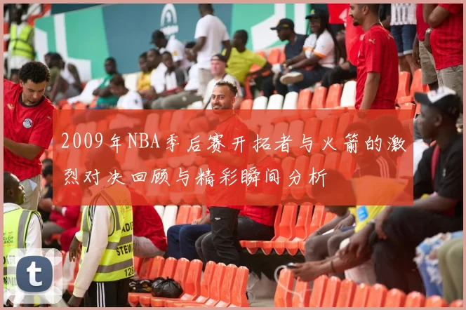 2009年NBA季后赛开拓者与火箭的激烈对决回顾与精彩瞬间分析