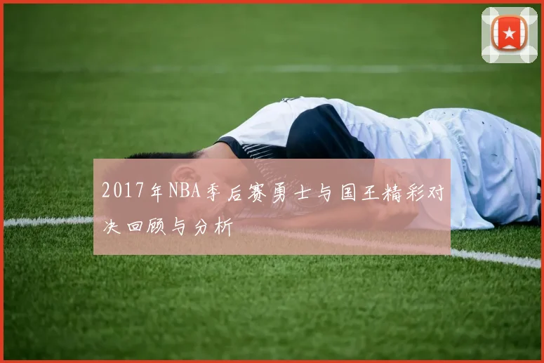 2017年NBA季后赛勇士与国王精彩对决回顾与分析