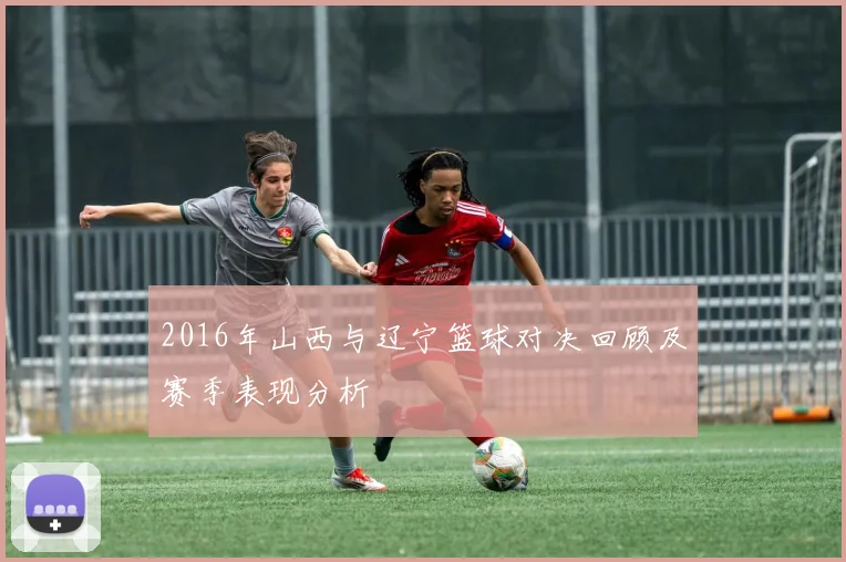 2016年山西与辽宁篮球对决回顾及赛季表现分析