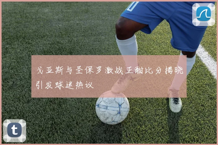 戈亚斯与圣保罗激战正酣比分揭晓引发球迷热议