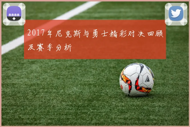 2017年尼克斯与勇士精彩对决回顾及赛季分析