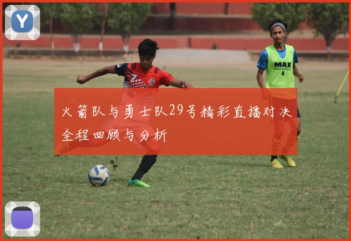火箭队与勇士队29号精彩直播对决全程回顾与分析