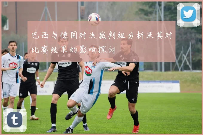 巴西与德国对决裁判组分析及其对比赛结果的影响探讨