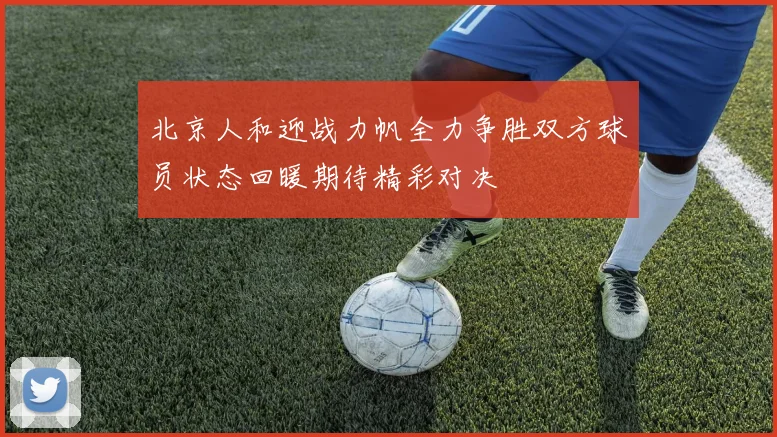 北京人和迎战力帆全力争胜双方球员状态回暖期待精彩对决