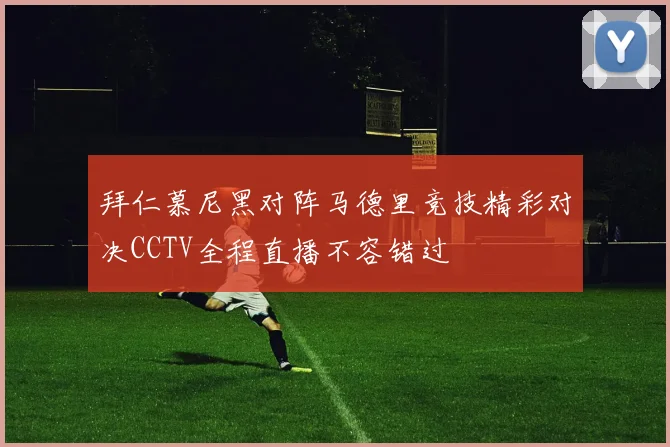 拜仁慕尼黑对阵马德里竞技精彩对决CCTV全程直播不容错过