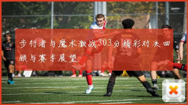 步行者与魔术激战303分精彩对决回顾与赛季展望