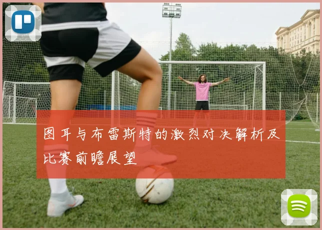 图耳与布雷斯特的激烈对决解析及比赛前瞻展望