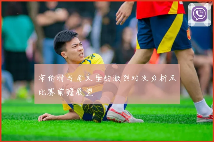 布伦特与考文垂的激烈对决分析及比赛前瞻展望