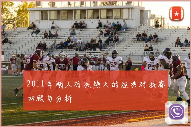 2011年湖人对决热火的经典对抗赛回顾与分析