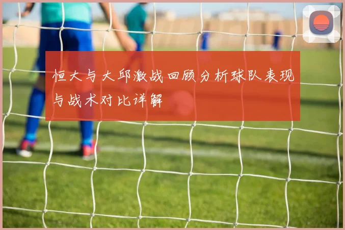 恒大与大邱激战回顾分析球队表现与战术对比详解